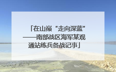 在山巅“走向深蓝”——南部战区海军某观通站练兵备战记事