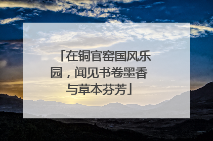 在铜官窑国风乐园，闻见书卷墨香与草本芬芳