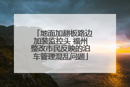 地面加翻板路边加装监控头 福州整改市民反映的泊车管理混乱问题