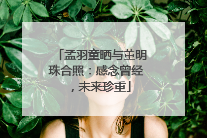 孟羽童晒与董明珠合照：感念曾经，未来珍重