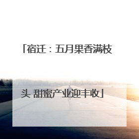 宿迁：五月果香满枝头 甜蜜产业迎丰收