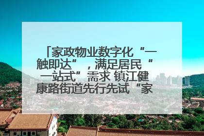 家政物业数字化“一触即达”，满足居民“一站式”需求 镇江健康路街道先行先试“家门口”便民小程序