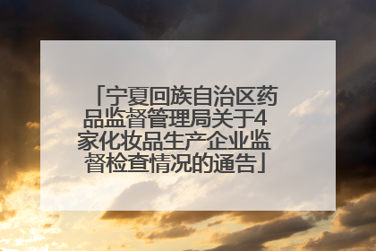 宁夏回族自治区药品监督管理局关于4家化妆品生产企业监督检查情况的通告