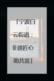 宁波白云街道：非遗匠心助共富