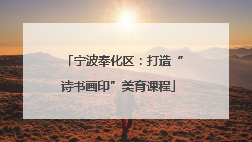 宁波奉化区：打造“诗书画印”美育课程