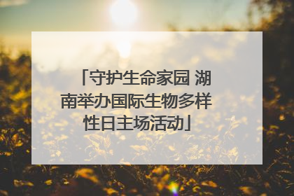 守护生命家园 湖南举办国际生物多样性日主场活动