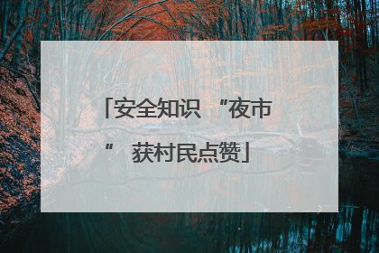 安全知识 “夜市” 获村民点赞