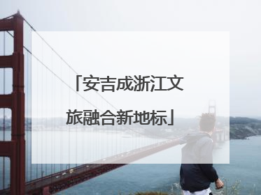 安吉成浙江文旅融合新地标
