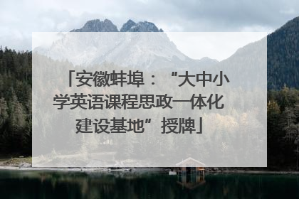 安徽蚌埠：“大中小学英语课程思政一体化建设基地”授牌