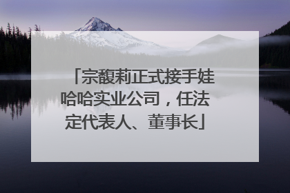 宗馥莉正式接手娃哈哈实业公司，任法定代表人、董事长