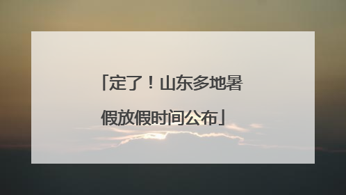 定了！山东多地暑假放假时间公布