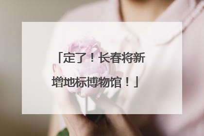 定了！长春将新增地标博物馆！