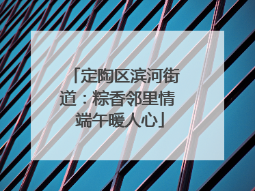 定陶区滨河街道：粽香邻里情 端午暖人心