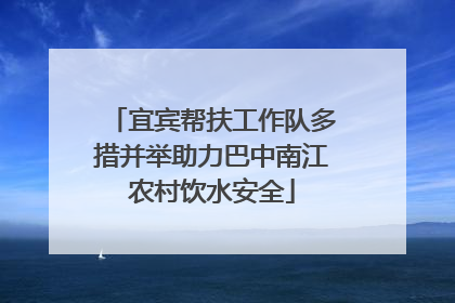宜宾帮扶工作队多措并举助力巴中南江农村饮水安全