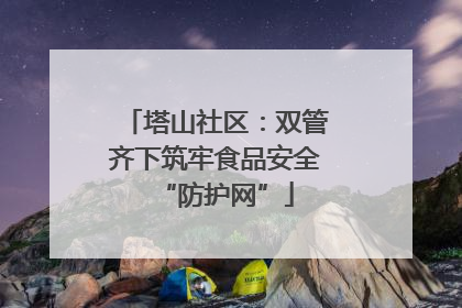 塔山社区：双管齐下筑牢食品安全“防护网”