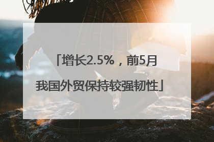 增长2.5%，前5月我国外贸保持较强韧性