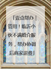 壹点帮办｜管用！临沂小伙不满婚介服务，帮办协调后商家退费