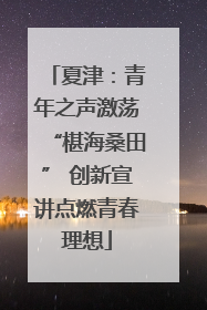 夏津：青年之声激荡“椹海桑田” 创新宣讲点燃青春理想
