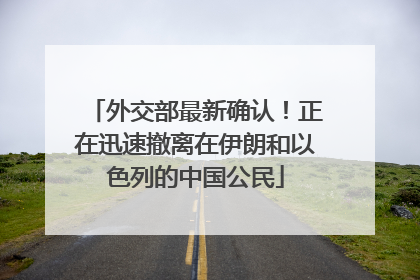 外交部最新确认！正在迅速撤离在伊朗和以色列的中国公民