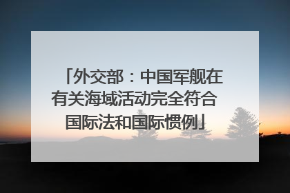 外交部：中国军舰在有关海域活动完全符合国际法和国际惯例