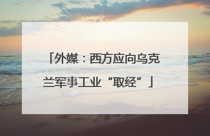 外媒：西方应向乌克兰军事工业“取经”