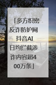 多方织密反诈防护网 抖音AI日均拦截涉诈内容超400万条