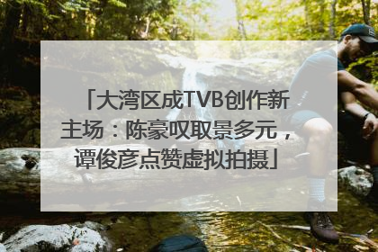 大湾区成TVB创作新主场：陈豪叹取景多元，谭俊彦点赞虚拟拍摄