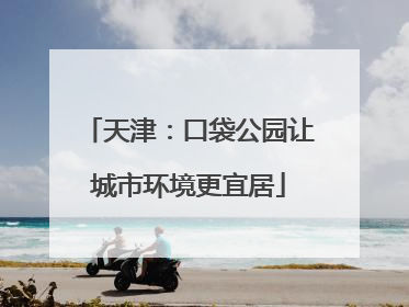 天津：口袋公园让城市环境更宜居