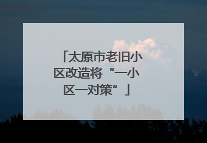 太原市老旧小区改造将“一小区一对策”