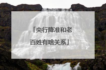 央行降准和老百姓有啥关系