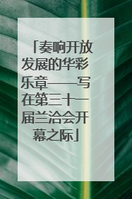 奏响开放发展的华彩乐章——写在第三十一届兰洽会开幕之际