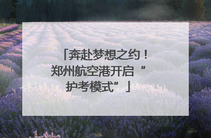 奔赴梦想之约！郑州航空港开启“护考模式”