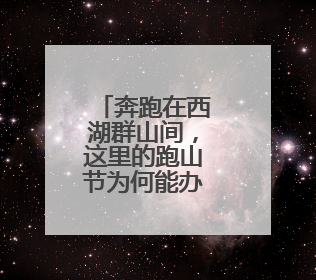 奔跑在西湖群山间，这里的跑山节为何能办到第十届