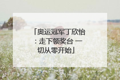 奥运冠军丁欣怡：走下领奖台 一切从零开始