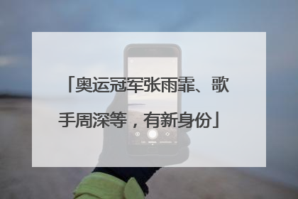 奥运冠军张雨霏、歌手周深等，有新身份