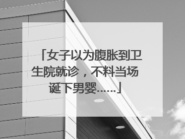 女子以为腹胀到卫生院就诊，不料当场诞下男婴……