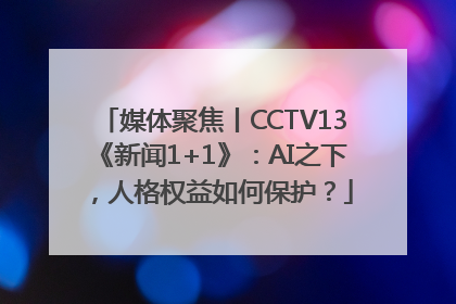 媒体聚焦丨CCTV13《新闻1+1》：AI之下，人格权益如何保护？