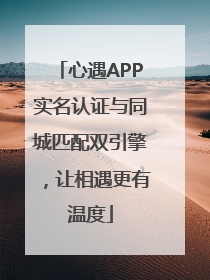 心遇APP实名认证与同城匹配双引擎，让相遇更有温度
