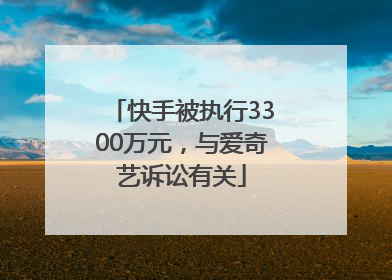 快手被执行3300万元，与爱奇艺诉讼有关