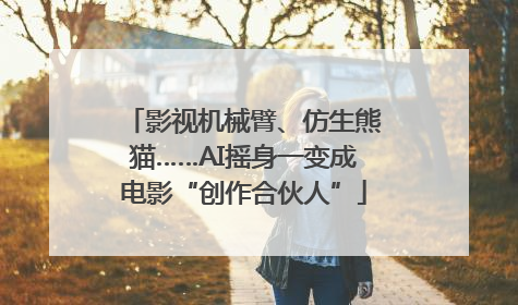 影视机械臂、仿生熊猫……AI摇身一变成电影“创作合伙人”