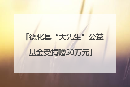 德化县“大先生”公益基金受捐赠50万元