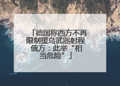 德国称西方不再限制援乌武器射程 俄方：此举“相当危险”