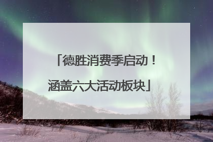 德胜消费季启动！涵盖六大活动板块