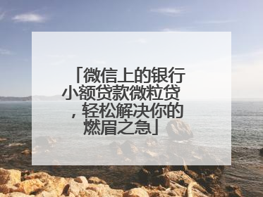 微信上的银行小额贷款微粒贷，轻松解决你的燃眉之急