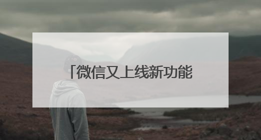 微信又上线新功能！网友：赶紧改