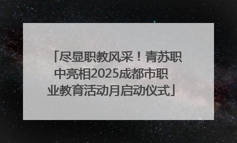尽显职教风采！青苏职中亮相2025成都市职业教育活动月启动仪式