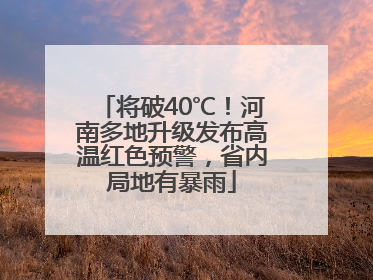 将破40℃！河南多地升级发布高温红色预警，省内局地有暴雨