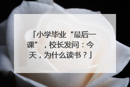 小学毕业“最后一课”，校长发问：今天，为什么读书？