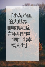 小葫芦里的大世界，聊城孤独症青年用非遗“画”出幸福人生