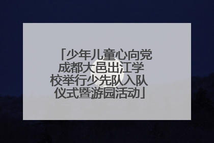 少年儿童心向党 成都大邑出江学校举行少先队入队仪式暨游园活动